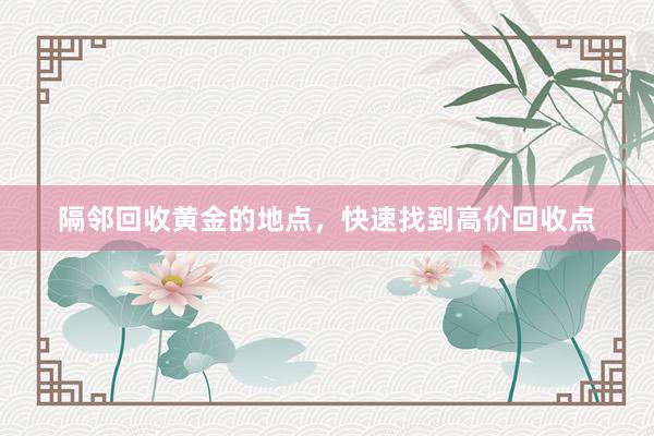 隔邻回收黄金的地点，快速找到高价回收点